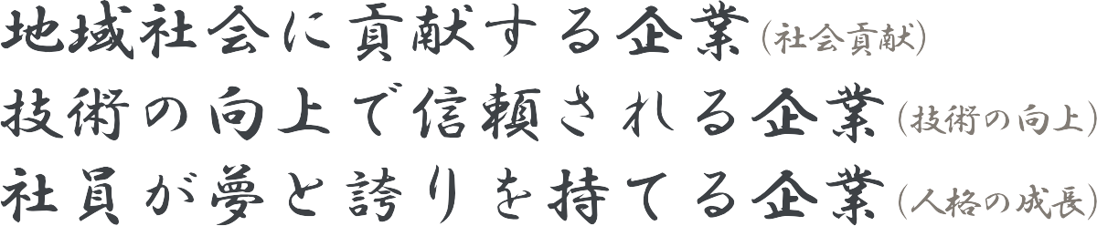 地域社会に貢献する企業(社会貢献)・技術の向上で信頼される企業(技術の向上)・社員が夢と誇りを持てる企業(人格の成長)